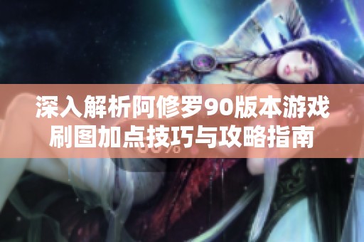 深入解析阿修羅90版本游戲刷圖加點(diǎn)技巧與攻略指南