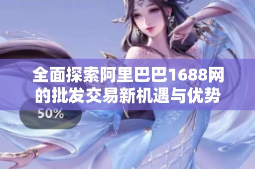 全面探索阿里巴巴1688網的批發(fā)交易新機遇與優(yōu)勢