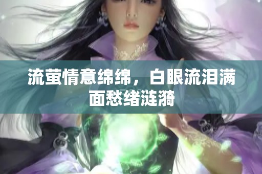 流螢情意綿綿，白眼流淚滿面愁緒漣漪