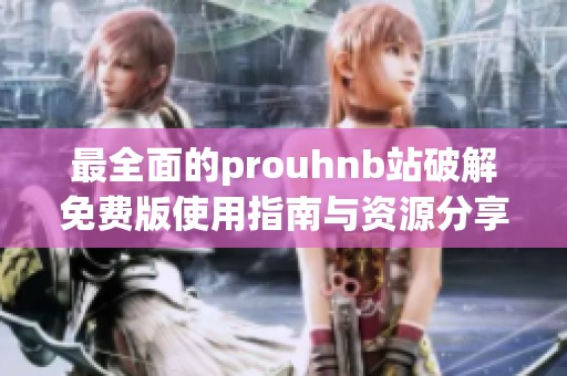最全面的prouhnb站破解免費(fèi)版使用指南與資源分享