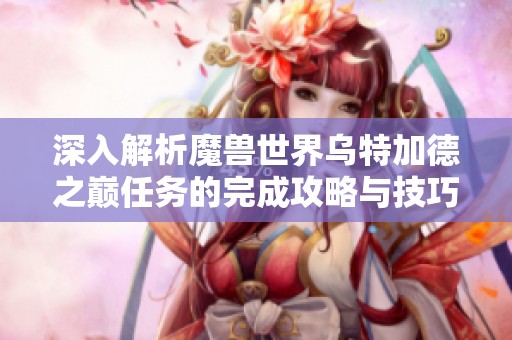 深入解析魔獸世界烏特加德之巔任務(wù)的完成攻略與技巧