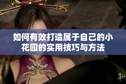 如何有效打造屬于自己的小花園的實(shí)用技巧與方法