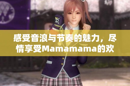 感受音浪與節(jié)奏的魅力，盡情享受Mamamama的歡樂(lè)之旅