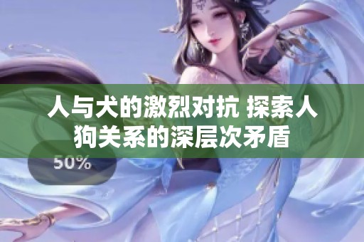 人與犬的激烈對(duì)抗 探索人狗關(guān)系的深層次矛盾