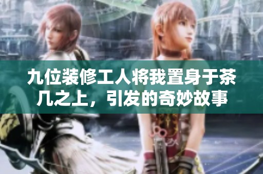 九位裝修工人將我置身于茶幾之上，引發(fā)的奇妙故事