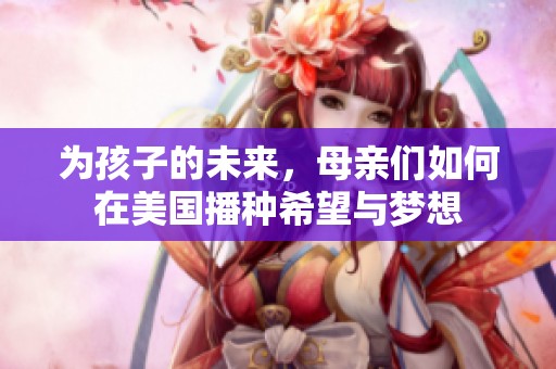 為孩子的未來，母親們?nèi)绾卧诿绹シN希望與夢想