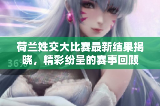 荷蘭姓交大比賽最新結(jié)果揭曉，精彩紛呈的賽事回顧