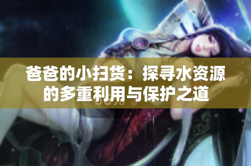 爸爸的小掃貨：探尋水資源的多重利用與保護(hù)之道