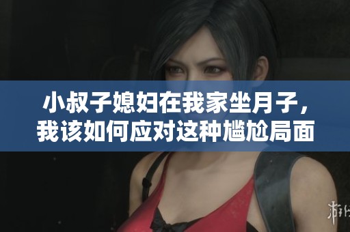 小叔子媳婦在我家坐月子，我該如何應(yīng)對(duì)這種尷尬局面