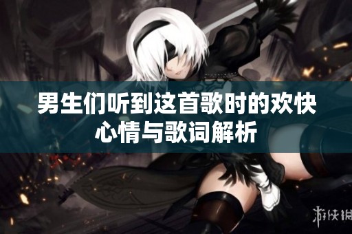 男生們聽(tīng)到這首歌時(shí)的歡快心情與歌詞解析