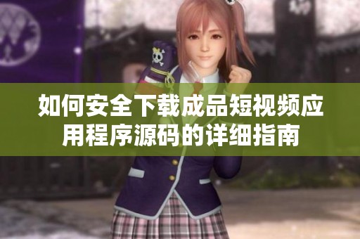 如何安全下載成品短視頻應(yīng)用程序源碼的詳細(xì)指南