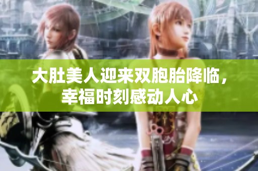大肚美人迎來雙胞胎降臨，幸福時(shí)刻感動(dòng)人心