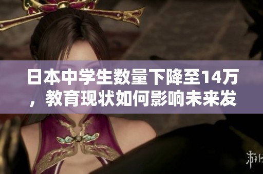 日本中學(xué)生數(shù)量下降至14萬，教育現(xiàn)狀如何影響未來發(fā)展