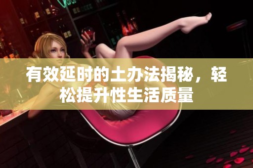 有效延時(shí)的土辦法揭秘，輕松提升性生活質(zhì)量