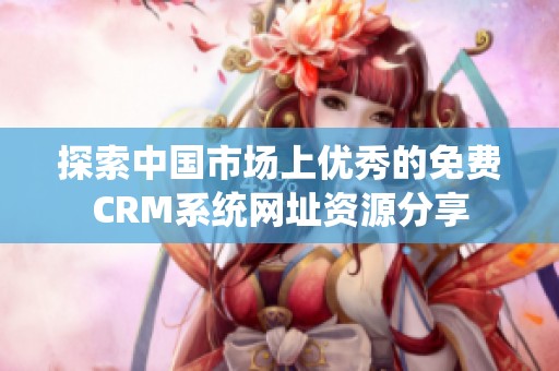 探索中國(guó)市場(chǎng)上優(yōu)秀的免費(fèi)CRM系統(tǒng)網(wǎng)址資源分享