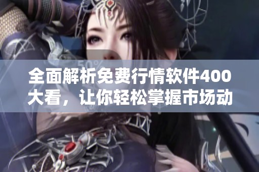 全面解析免費(fèi)行情軟件400大看，讓你輕松掌握市場動態(tài)