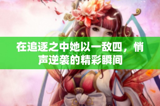 在追逐之中她以一敵四，悄聲逆襲的精彩瞬間