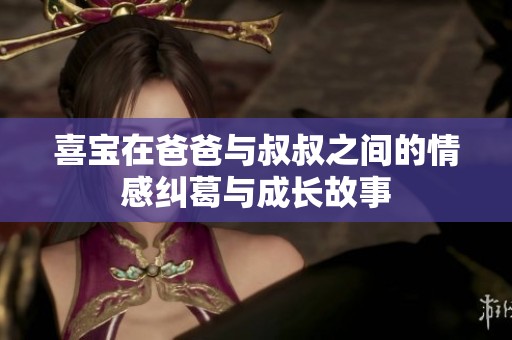 喜寶在爸爸與叔叔之間的情感糾葛與成長故事