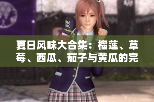 夏日風(fēng)味大合集：榴蓮、草莓、西瓜、茄子與黃瓜的完美搭配