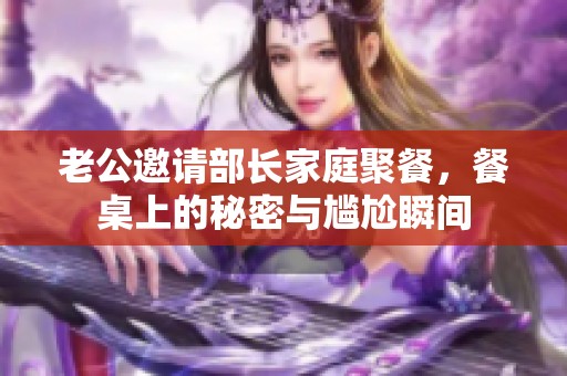 老公邀請部長家庭聚餐，餐桌上的秘密與尷尬瞬間