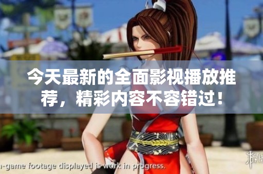 今天最新的全面影視播放推薦，精彩內(nèi)容不容錯過！