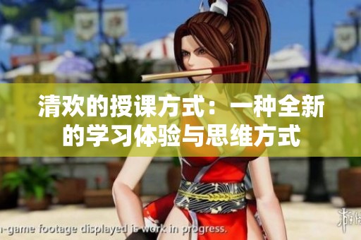 清歡的授課方式：一種全新的學(xué)習(xí)體驗(yàn)與思維方式