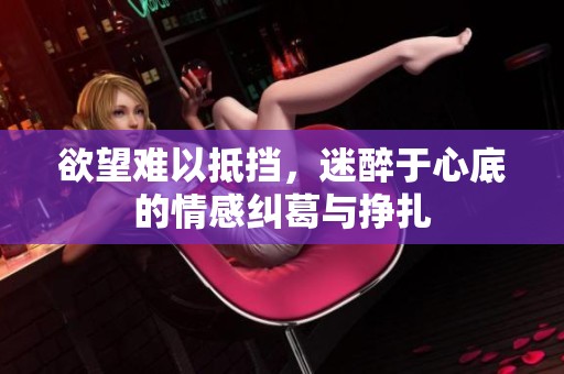 欲望難以抵擋，迷醉于心底的情感糾葛與掙扎