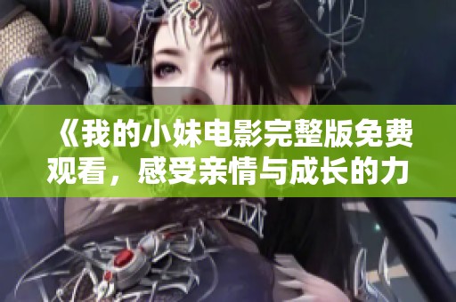 《我的小妹電影完整版免費觀看，感受親情與成長的力量》