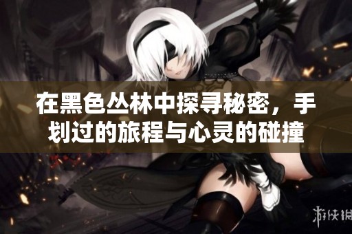 在黑色叢林中探尋秘密，手劃過的旅程與心靈的碰撞