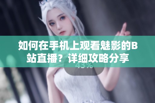如何在手機(jī)上觀(guān)看魅影的B站直播？詳細(xì)攻略分享