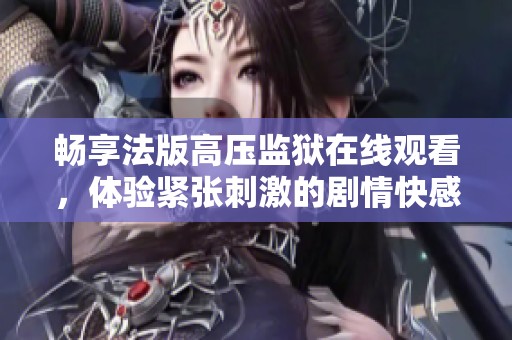 暢享法版高壓監(jiān)獄在線觀看，體驗緊張刺激的劇情快感