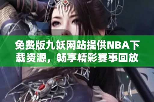 免費(fèi)版九妖網(wǎng)站提供NBA下載資源，暢享精彩賽事回放