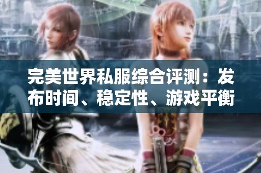 完美世界私服綜合評測：發(fā)布時(shí)間、穩(wěn)定性、游戲平衡與更新速度分析