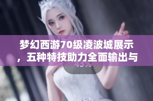 夢(mèng)幻西游70級(jí)凌波城展示，五種特技助力全面輸出與輔助攻略