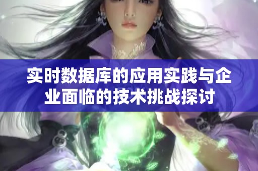 實時數(shù)據(jù)庫的應(yīng)用實踐與企業(yè)面臨的技術(shù)挑戰(zhàn)探討