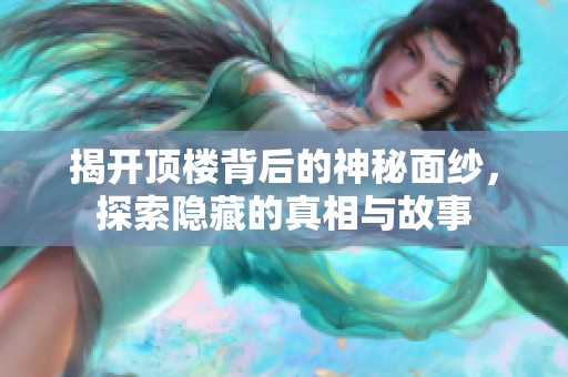 揭開頂樓背后的神秘面紗，探索隱藏的真相與故事