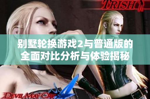別墅輪換游戲2與普通版的全面對比分析與體驗揭秘