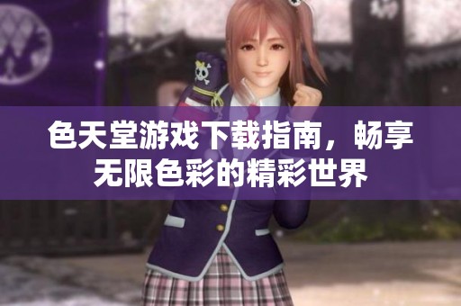 色天堂游戲下載指南，暢享無限色彩的精彩世界