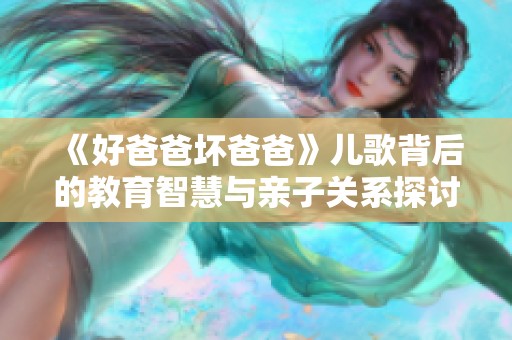 《好爸爸壞爸爸》兒歌背后的教育智慧與親子關(guān)系探討