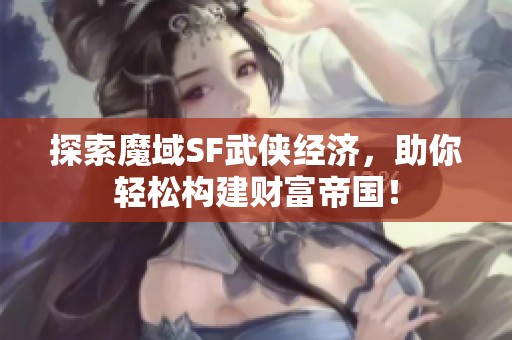 探索魔域SF武俠經(jīng)濟，助你輕松構(gòu)建財富帝國！