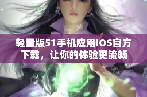 輕量版51手機(jī)應(yīng)用iOS官方下載，讓你的體驗(yàn)更流暢