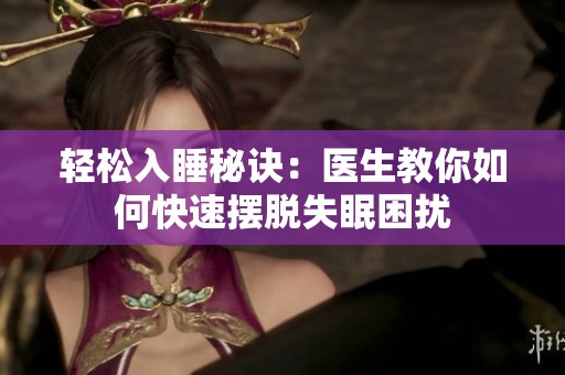 輕松入睡秘訣：醫(yī)生教你如何快速擺脫失眠困擾