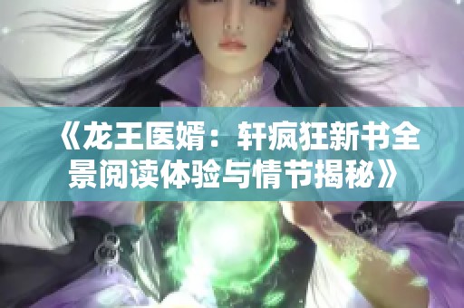 《龍王醫(yī)婿：軒瘋狂新書(shū)全景閱讀體驗(yàn)與情節(jié)揭秘》