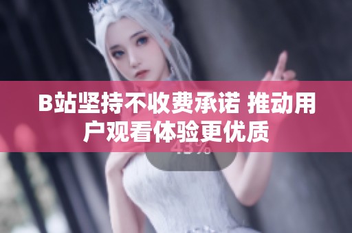 B站堅持不收費承諾 推動用戶觀看體驗更優(yōu)質(zhì)