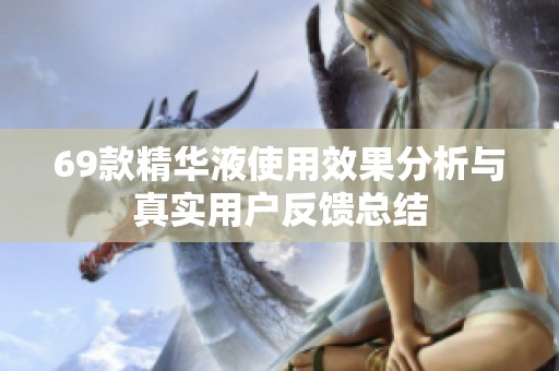69款精華液使用效果分析與真實(shí)用戶反饋總結(jié)