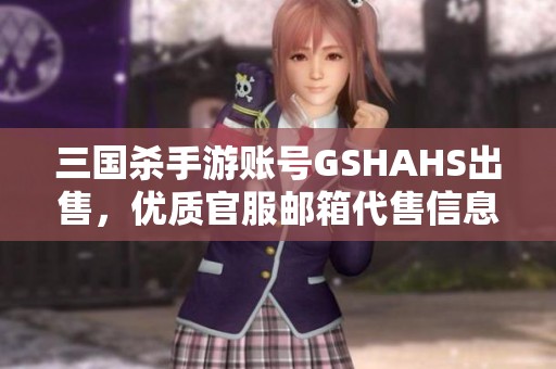 三國殺手游賬號GSHAHS出售，優(yōu)質(zhì)官服郵箱代售信息發(fā)布