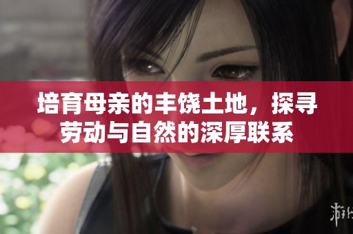 培育母親的豐饒土地，探尋勞動與自然的深厚聯(lián)系