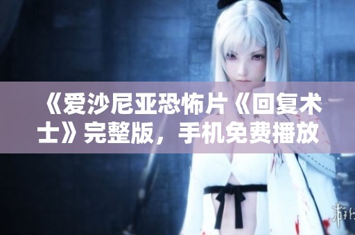 《愛沙尼亞恐怖片《回復(fù)術(shù)士》完整版，手機(jī)免費(fèi)播放匯總》