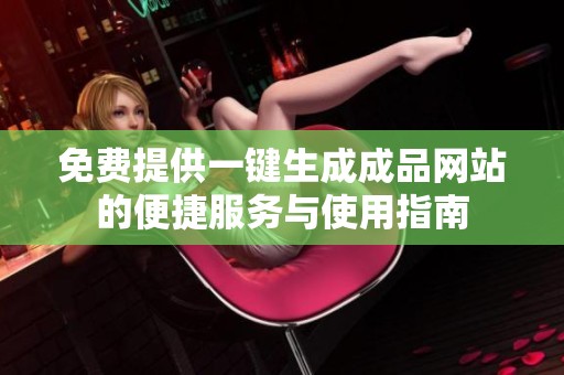 免費(fèi)提供一鍵生成成品網(wǎng)站的便捷服務(wù)與使用指南