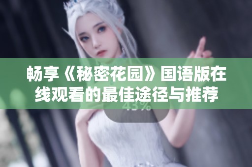 暢享《秘密花園》國(guó)語(yǔ)版在線觀看的最佳途徑與推薦